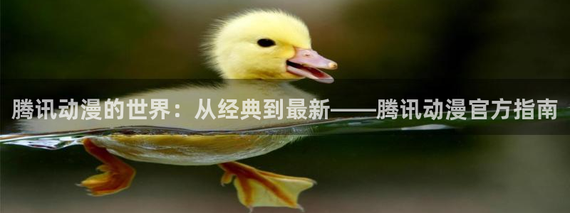 YY漫画完结排行：腾讯动漫的世界：从经典到最新——腾讯动漫官方指南配图