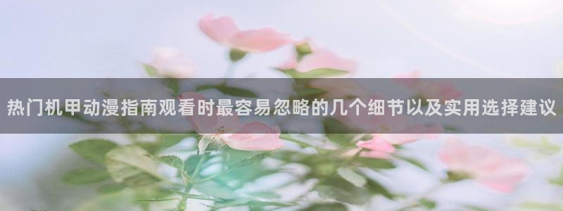 2026YY漫画人气推荐：热门机甲动漫指南观看时最容易忽略的几个细节以及实用选择建议配图