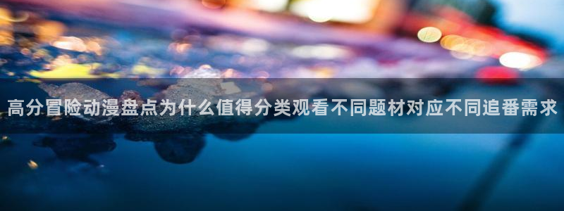 YY漫画怎么看：高分冒险动漫盘点为什么值得分类观看不同题材对应不同追番需求配图