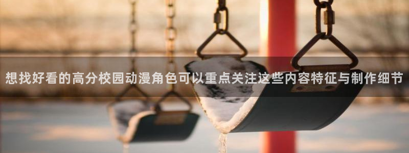 YY漫画中文:想找好看的高分校园动漫角色可以重点关注这些内容特征与制作细节配图