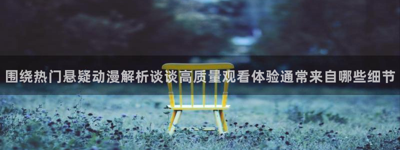 YY漫画有哪些：围绕热门悬疑动漫解析谈谈高质量观看体验通常来自哪些细节配图