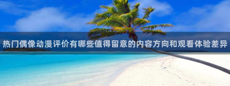 YY搞笑漫画：热门偶像动漫评价有哪些值得留意的内容方向和观看体验差异配图