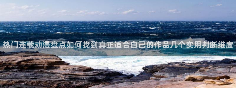 YY漫画全部章节:热门连载动漫盘点如何找到真正适合自己的作品几个实用判断维度配图