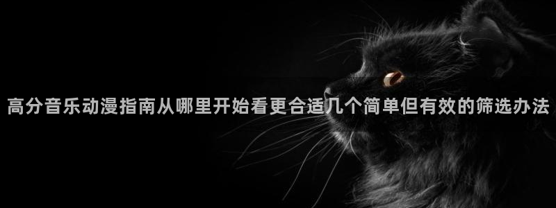 YY漫画最新更新:高分音乐动漫指南从哪里开始看更合适几个简单但有效的筛选办法配图