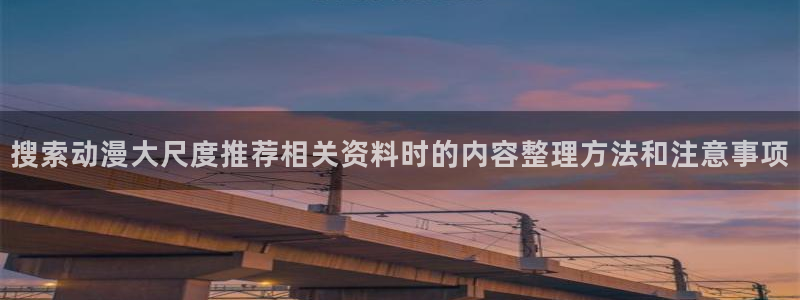 2026YY漫画:搜索动漫大尺度推荐相关资料时的内容整理方法和注意事项配图