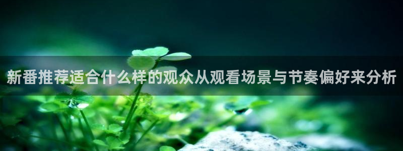 YY漫画分类大全：新番推荐适合什么样的观众从观看场景与节奏偏好来分析配图