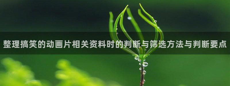 YY漫画阅读网:整理搞笑的动画片相关资料时的判断与筛选方法与判断要点配图