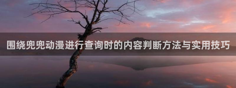 YY漫画新作排行：围绕兜兜动漫进行查询时的内容判断方法与实用技巧配图