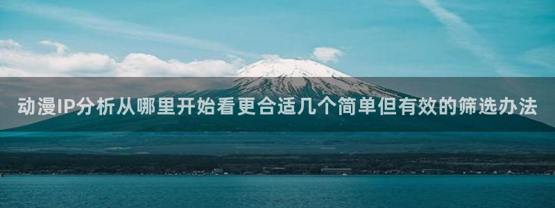 YY漫画连载大全:动漫IP分析从哪里开始看更合适几个简单但有效的筛选办法配图