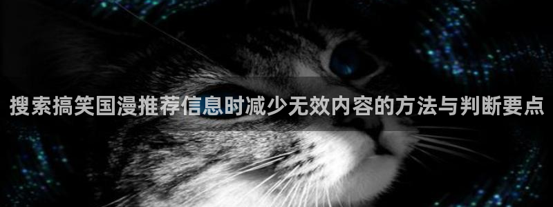 YY漫画最新漫画:搜索搞笑国漫推荐信息时减少无效内容的方法与判断要点配图