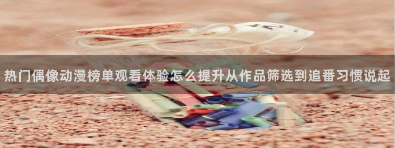 YY漫画阅读目录:热门偶像动漫榜单观看体验怎么提升从作品筛选到追番习惯说起配图