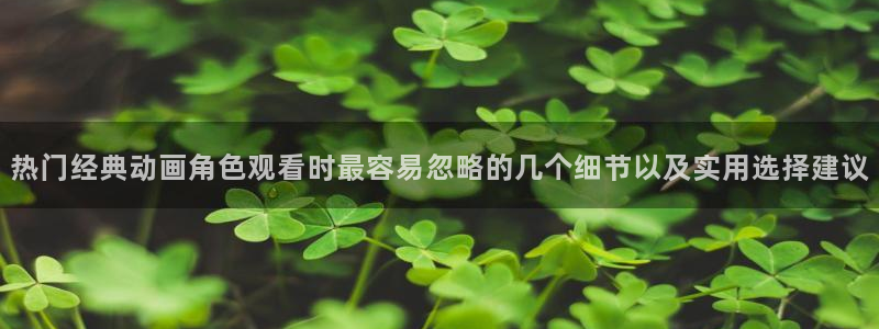 YY漫画手机站:热门经典动画角色观看时最容易忽略的几个细节以及实用选择建议配图