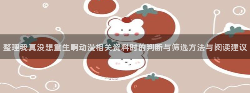 YY漫画中文:整理我真没想重生啊动漫相关资料时的判断与筛选方法与阅读建议配图