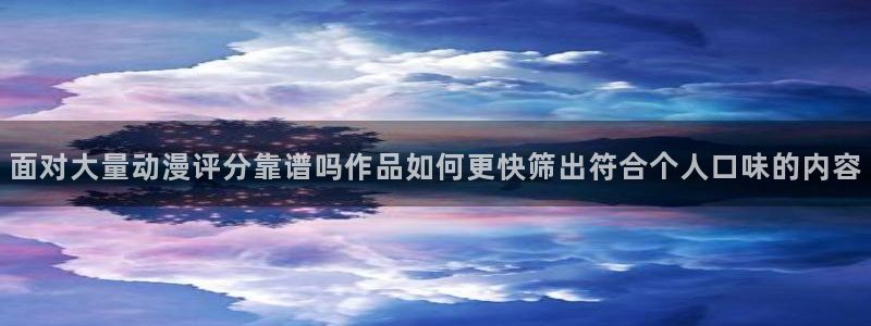 YY漫画更新最快：面对大量动漫评分靠谱吗作品如何更快筛出符合个人口味的内容配图
