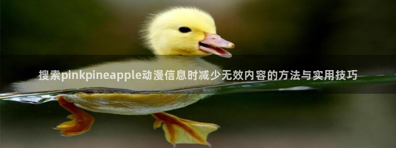 YY漫画新作:搜索pinkpineapple动漫信息时减少无效内容的方法与实用技巧配图