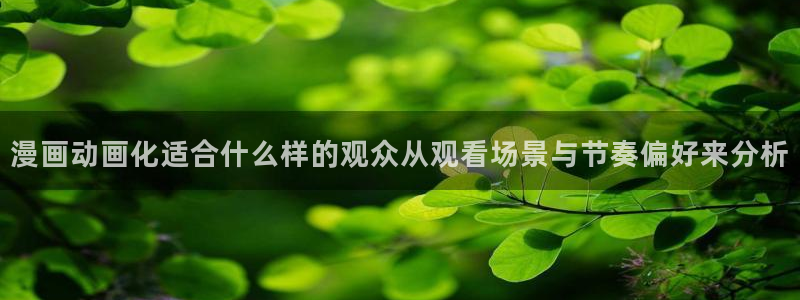 YY漫画有什么好看的:漫画动画化适合什么样的观众从观看场景与节奏偏好来分析配图