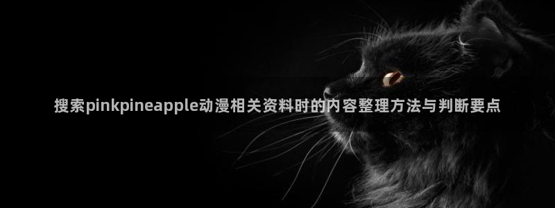 YY漫画作品:搜索pinkpineapple动漫相关资料时的内容整理方法与判断要点配图